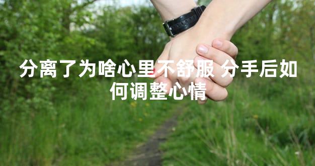 分离了为啥心里不舒服 分手后如何调整心情